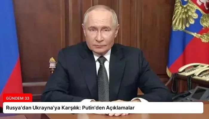 Rusya’dan Ukrayna’ya Karşılık: Putin’den Açıklamalar