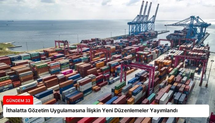 İthalatta Gözetim Uygulamasına İlişkin Yeni Düzenlemeler Yayımlandı