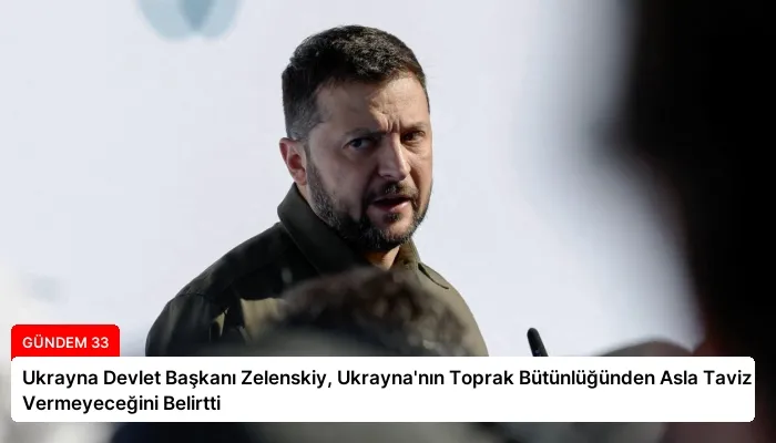 Ukrayna Devlet Başkanı Zelenskiy, Ukrayna’nın Toprak Bütünlüğünden Asla Taviz Vermeyeceğini Belirtti