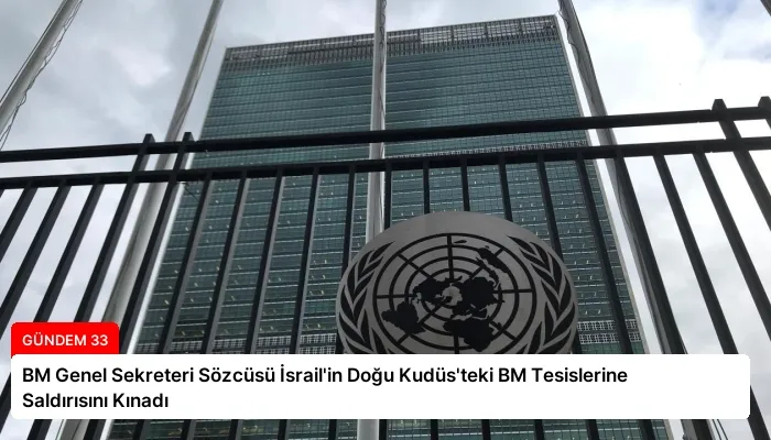 BM Genel Sekreteri Sözcüsü İsrail’in Doğu Kudüs’teki BM Tesislerine Saldırısını Kınadı