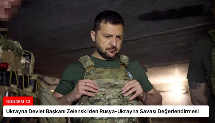 Ukrayna Devlet Başkanı Zelenski’den Rusya-Ukrayna Savaşı Değerlendirmesi