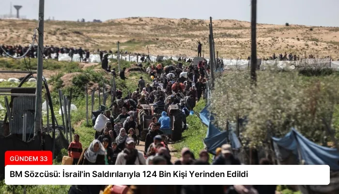 BM Sözcüsü: İsrail’in Saldırılarıyla 124 Bin Kişi Yerinden Edildi