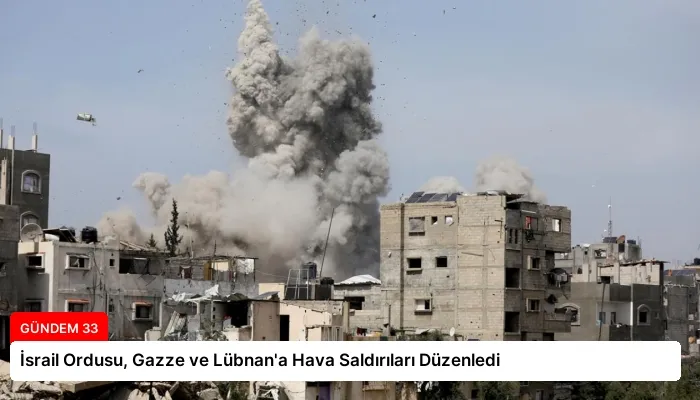 İsrail Ordusu, Gazze ve Lübnan’a Hava Saldırıları Düzenledi
