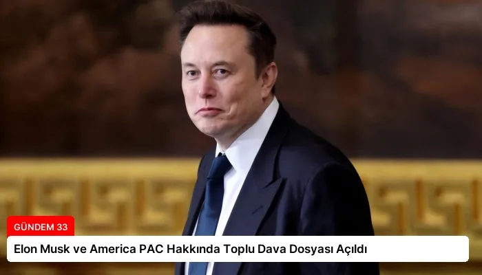 Elon Musk ve America PAC Hakkında Toplu Dava Dosyası Açıldı