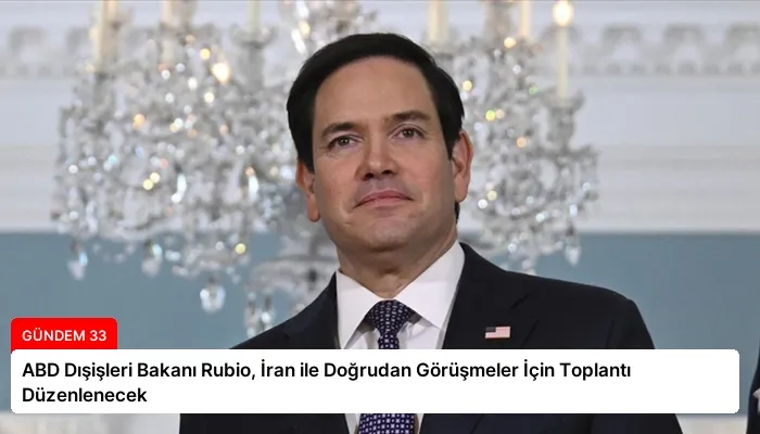 ABD Dışişleri Bakanı Rubio, İran ile Doğrudan Görüşmeler İçin Toplantı Düzenlenecek