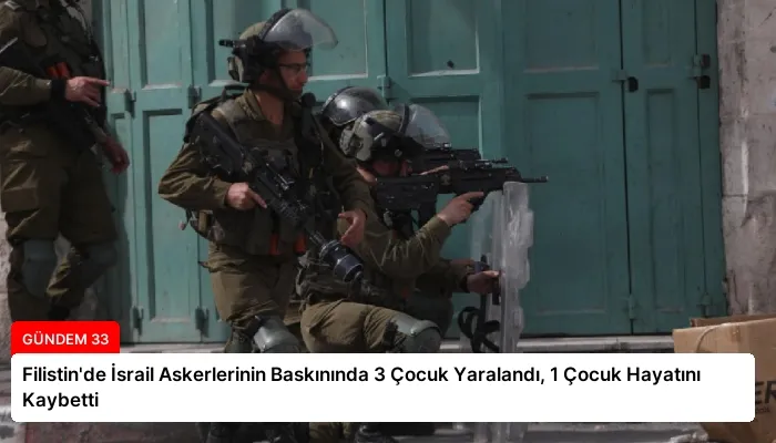 Filistin’de İsrail Askerlerinin Baskınında 3 Çocuk Yaralandı, 1 Çocuk Hayatını Kaybetti
