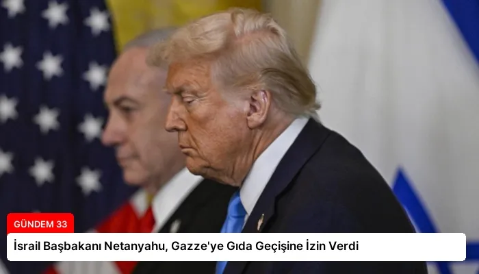 İsrail Başbakanı Netanyahu, Gazze’ye Gıda Geçişine İzin Verdi