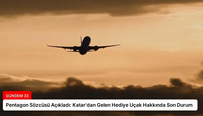 Pentagon Sözcüsü Açıkladı: Katar’dan Gelen Hediye Uçak Hakkında Son Durum