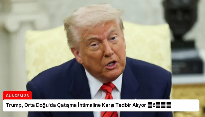 Trump, Orta Doğu’da Çatışma İhtimaline Karşı Tedbir Alıyor ⏬👇
