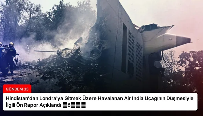 Hindistan’dan Londra’ya Gitmek Üzere Havalanan Air India Uçağının Düşmesiyle İlgili Ön Rapor Açıklandı ⏬👇