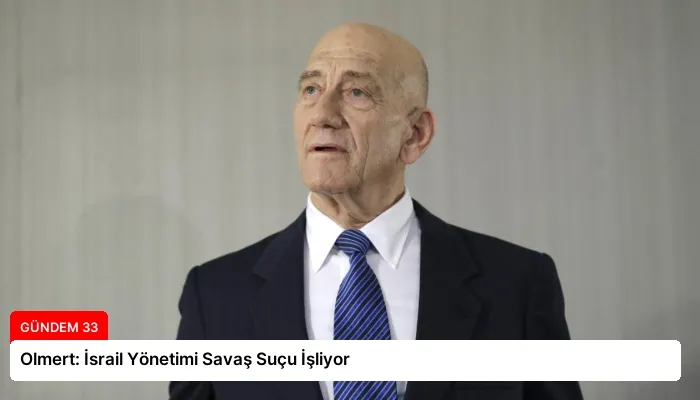 Olmert: İsrail Yönetimi Savaş Suçu İşliyor