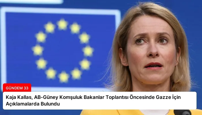 Kaja Kallas, AB-Güney Komşuluk Bakanlar Toplantısı Öncesinde Gazze İçin Açıklamalarda Bulundu