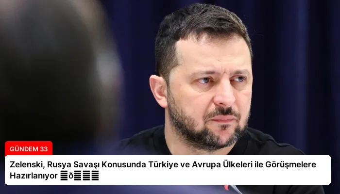 Zelenski, Rusya Savaşı Konusunda Türkiye ve Avrupa Ülkeleri ile Görüşmelere Hazırlanıyor ⏬👇