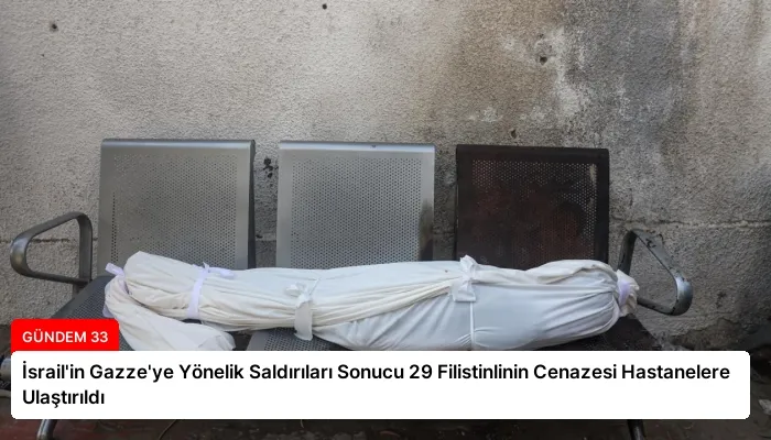İsrail’in Gazze’ye Yönelik Saldırıları Sonucu 29 Filistinlinin Cenazesi Hastanelere Ulaştırıldı
