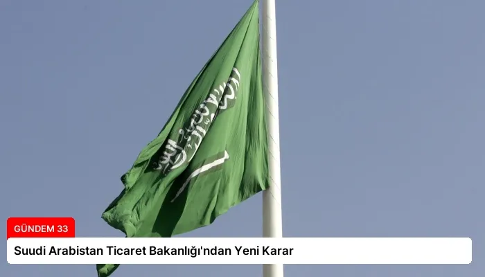 Suudi Arabistan Ticaret Bakanlığı’ndan Yeni Karar