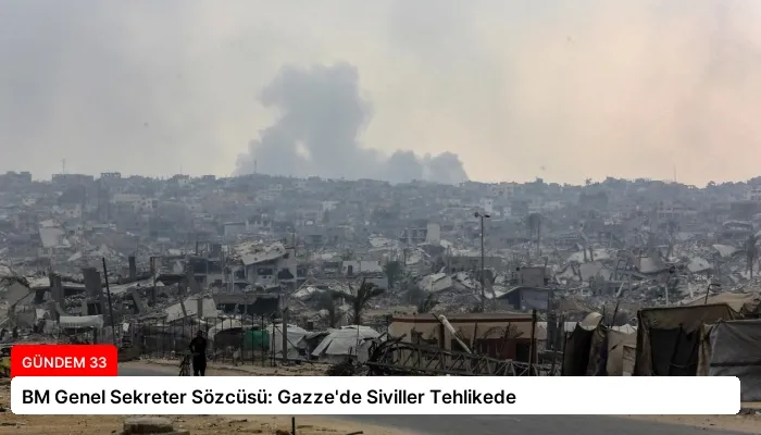 BM Genel Sekreter Sözcüsü: Gazze’de Siviller Tehlikede