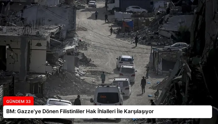 BM: Gazze’ye Dönen Filistinliler Hak İhlalleri İle Karşılaşıyor