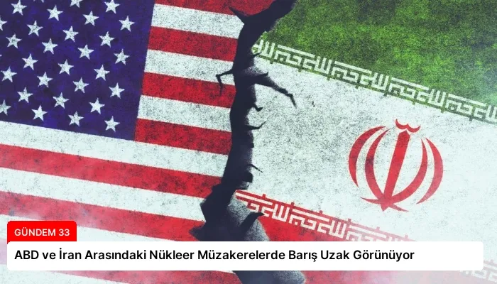 ABD ve İran Arasındaki Nükleer Müzakerelerde Barış Uzak Görünüyor