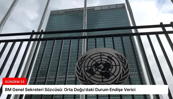 BM Genel Sekreteri Sözcüsü: Orta Doğu’daki Durum Endişe Verici