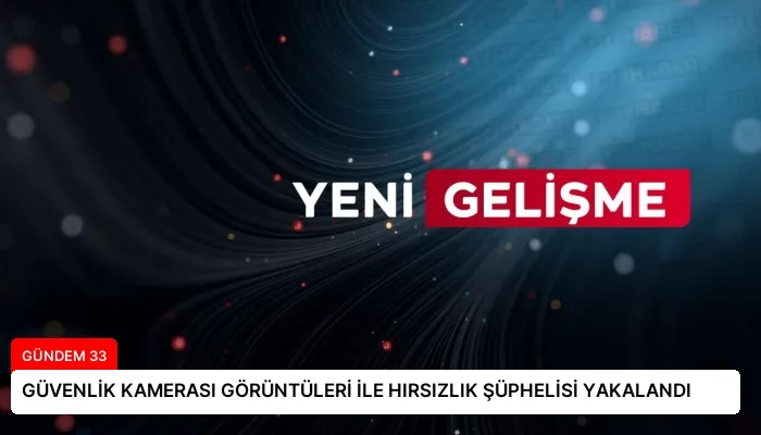 GÜVENLİK KAMERASI GÖRÜNTÜLERİ İLE HIRSIZLIK ŞÜPHELİSİ YAKALANDI