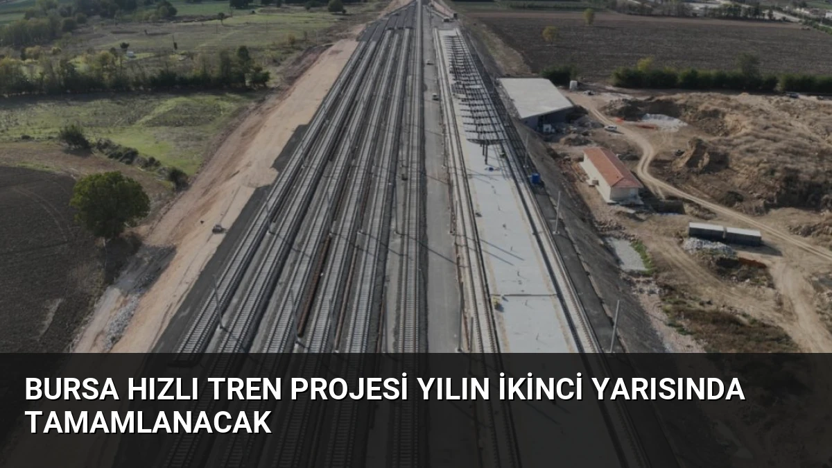 Bursa hızlı tren projesi yılın ikinci yarısında tamamlanacak