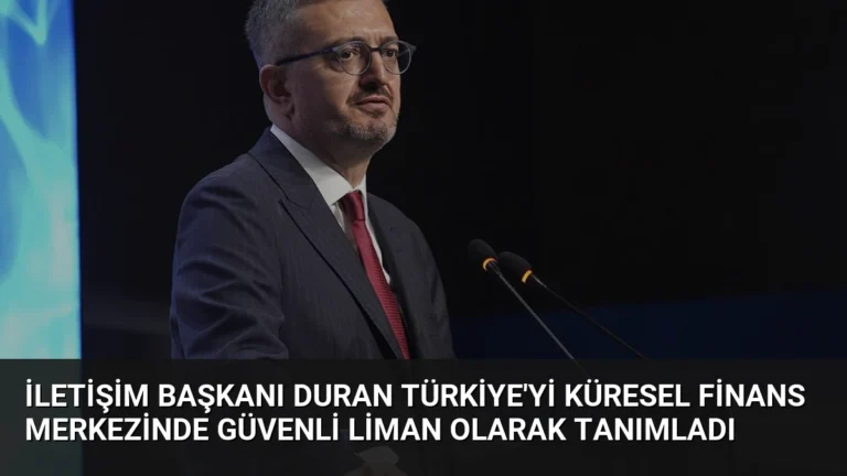 İletişim Başkanı Duran Türkiye’yi Küresel Finans Merkezinde Güvenli Liman Olarak Tanımladı