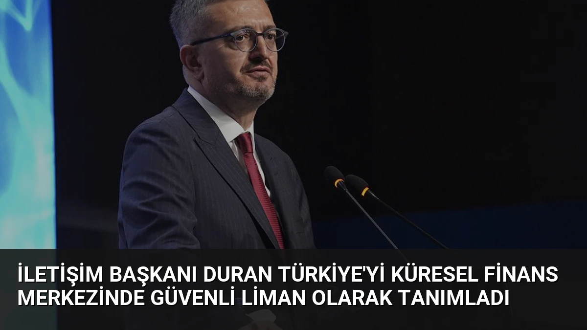 İletişim Başkanı Duran Türkiye’yi Küresel Finans Merkezinde Güvenli Liman Olarak Tanımladı