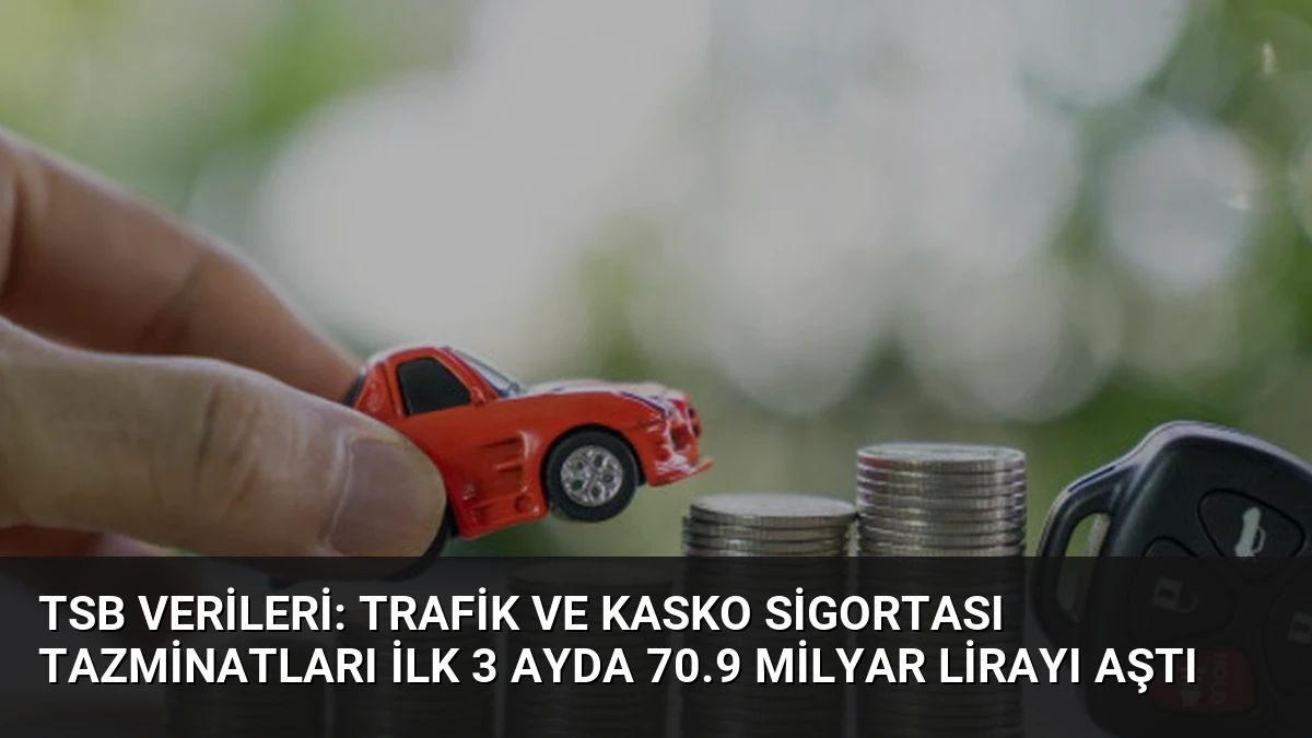 TSB Verileri: Trafik ve Kasko Sigortası Tazminatları İlk 3 Ayda 70.9 Milyar Lirayı Aştı