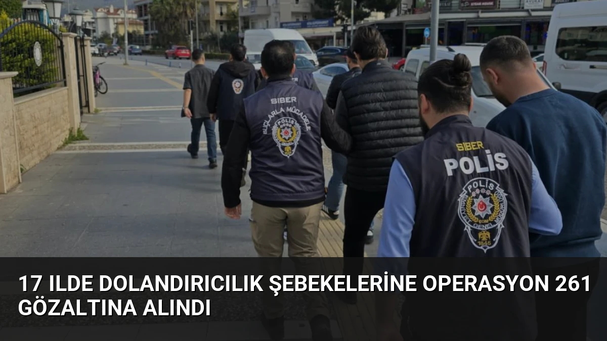 17 Ilde Dolandırıcılık Şebekelerine Operasyon 261 Gözaltına Alındı