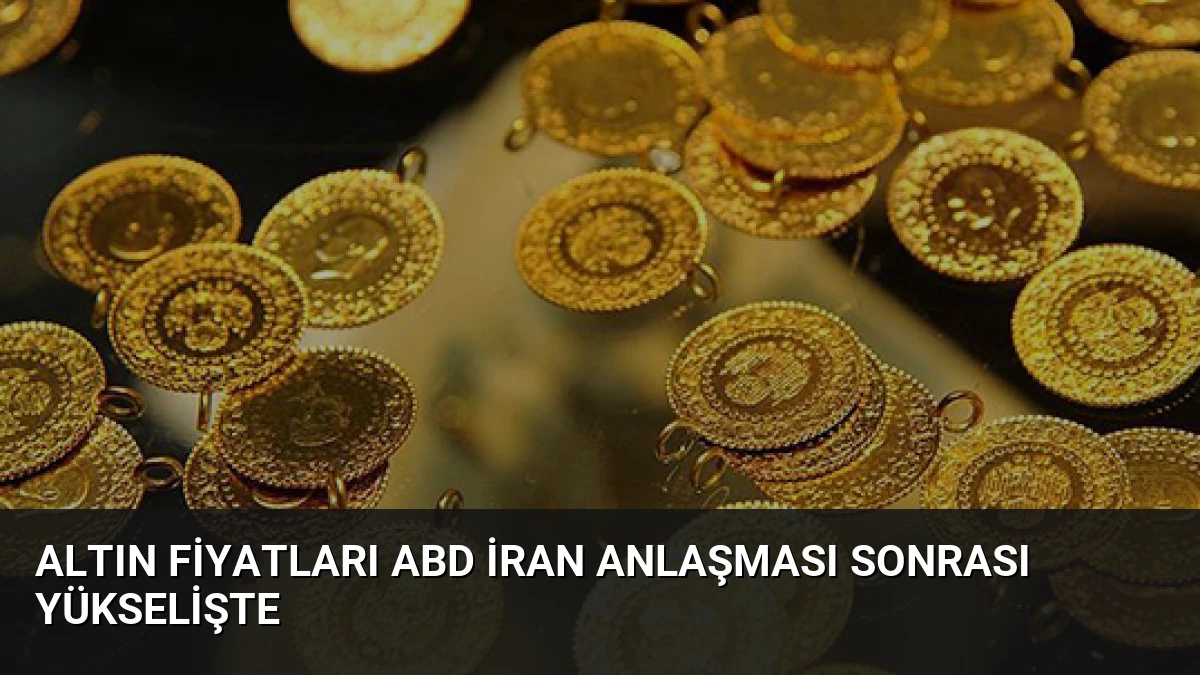 Altın Fiyatları ABD İran Anlaşması Sonrası Yükselişte
