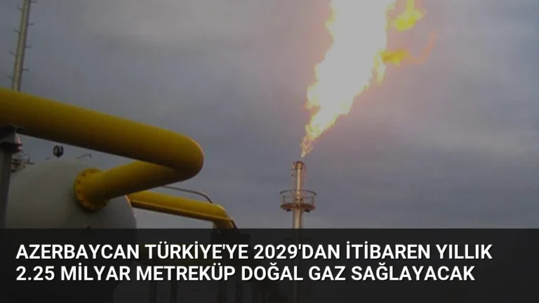 Azerbaycan Türkiye’ye 2029’dan İtibaren Yıllık 2.25 Milyar Metreküp Doğal Gaz Sağlayacak