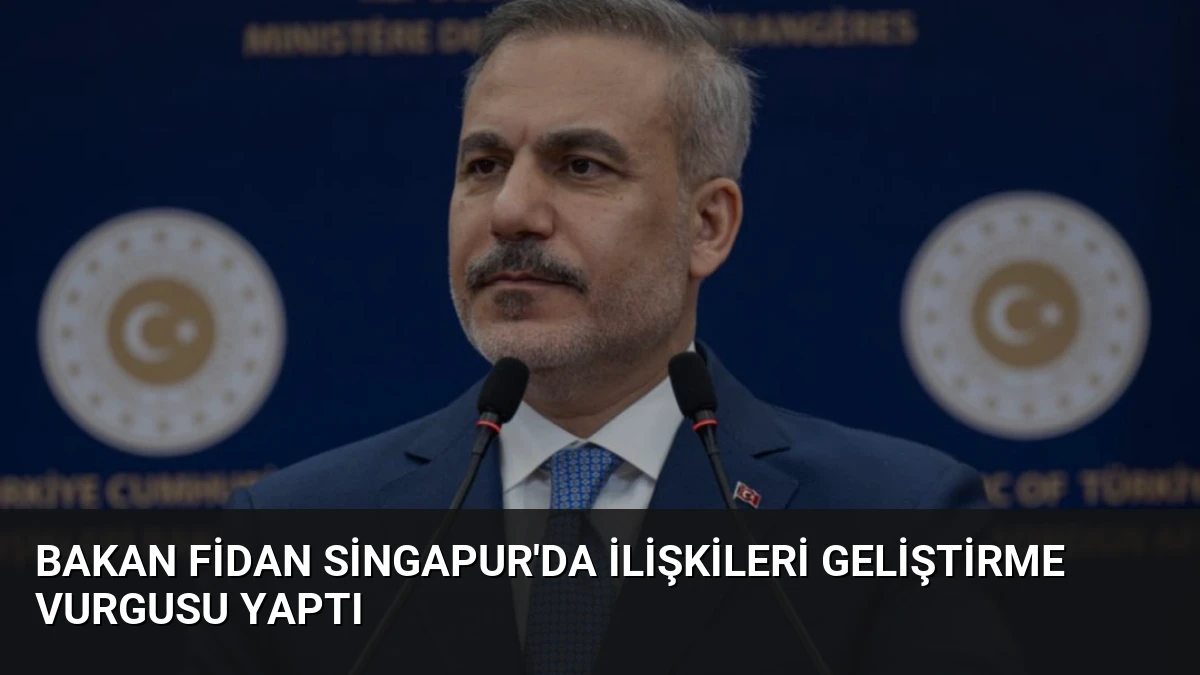 Bakan Fidan Singapur’da İlişkileri Geliştirme Vurgusu Yaptı