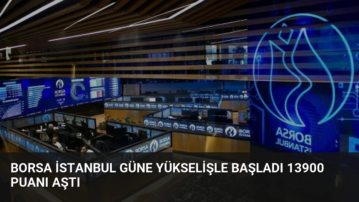 Borsa İstanbul Güne Yükselişle Başladı 13900 Puanı Aştı