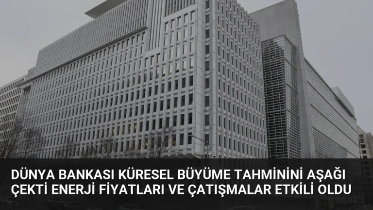 Dünya Bankası Küresel Büyüme Tahminini Aşağı Çekti Enerji Fiyatları ve Çatışmalar Etkili Oldu