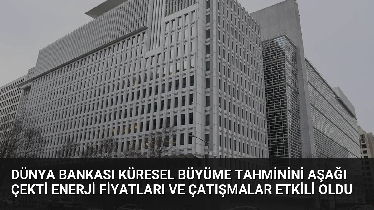 Dünya Bankası Küresel Büyüme Tahminini Aşağı Çekti Enerji Fiyatları ve Çatışmalar Etkili Oldu