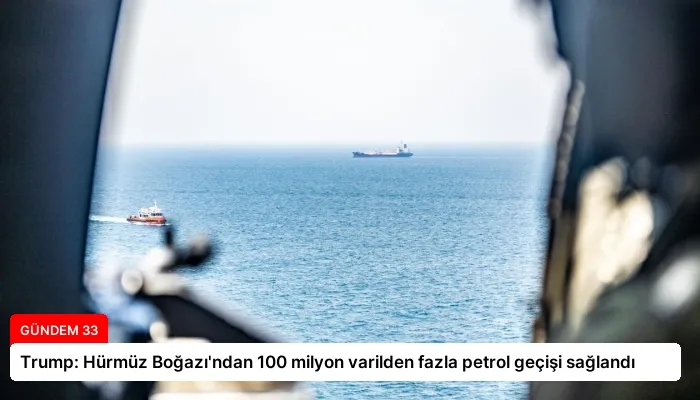 Trump: Hürmüz Boğazı’ndan 100 milyon varilden fazla petrol geçişi sağlandı