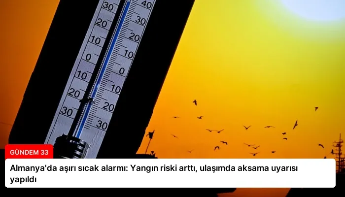 Almanya’da aşırı sıcak alarmı: Yangın riski arttı, ulaşımda aksama uyarısı yapıldı