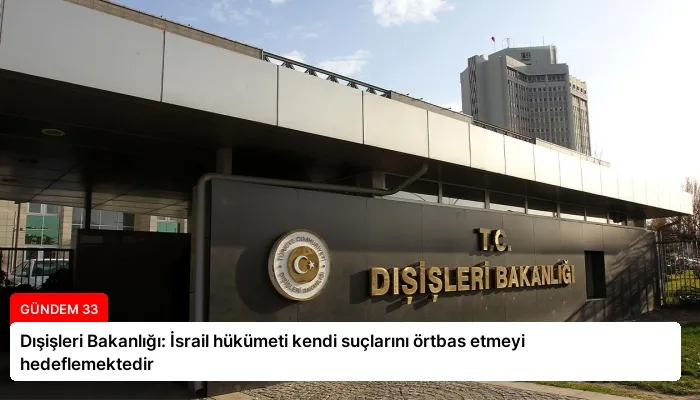 Dışişleri Bakanlığı: İsrail hükümeti kendi suçlarını örtbas etmeyi hedeflemektedir