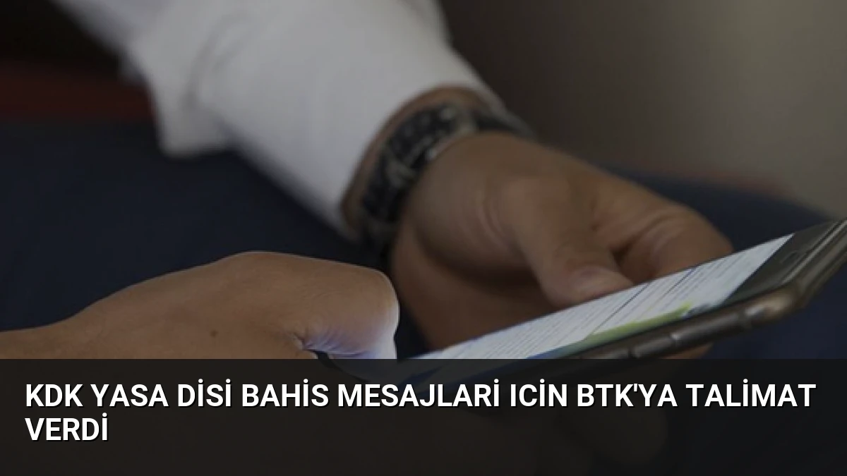 KDK Yasa Disi Bahis Mesajlari Icin BTK’ya Talimat Verdi