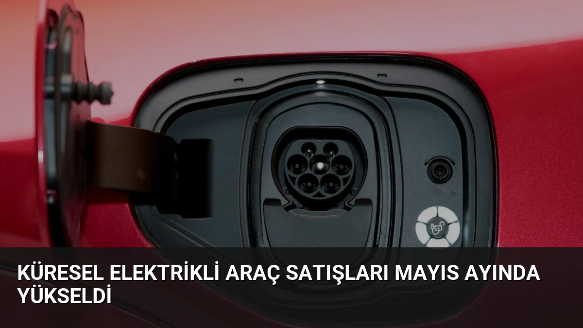 Küresel Elektrikli Araç Satışları Mayıs Ayında Yükseldi