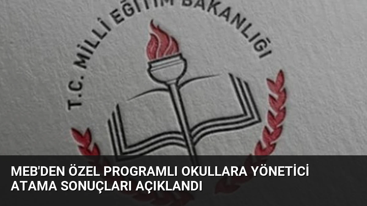 MEB’den Özel Programlı Okullara Yönetici Atama Sonuçları Açıklandı