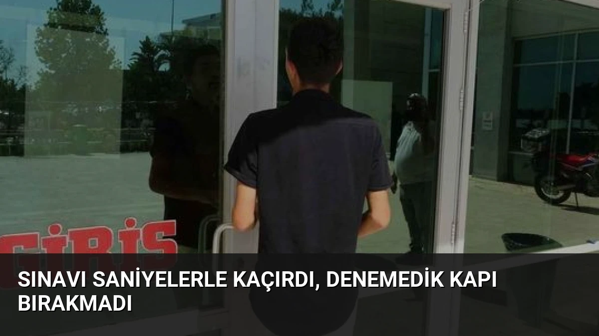 Sınavı saniyelerle kaçırdı, denemedik kapı bırakmadı
