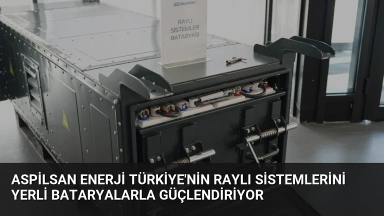 ASPİLSAN Enerji Türkiye’nin Raylı Sistemlerini Yerli Bataryalarla Güçlendiriyor