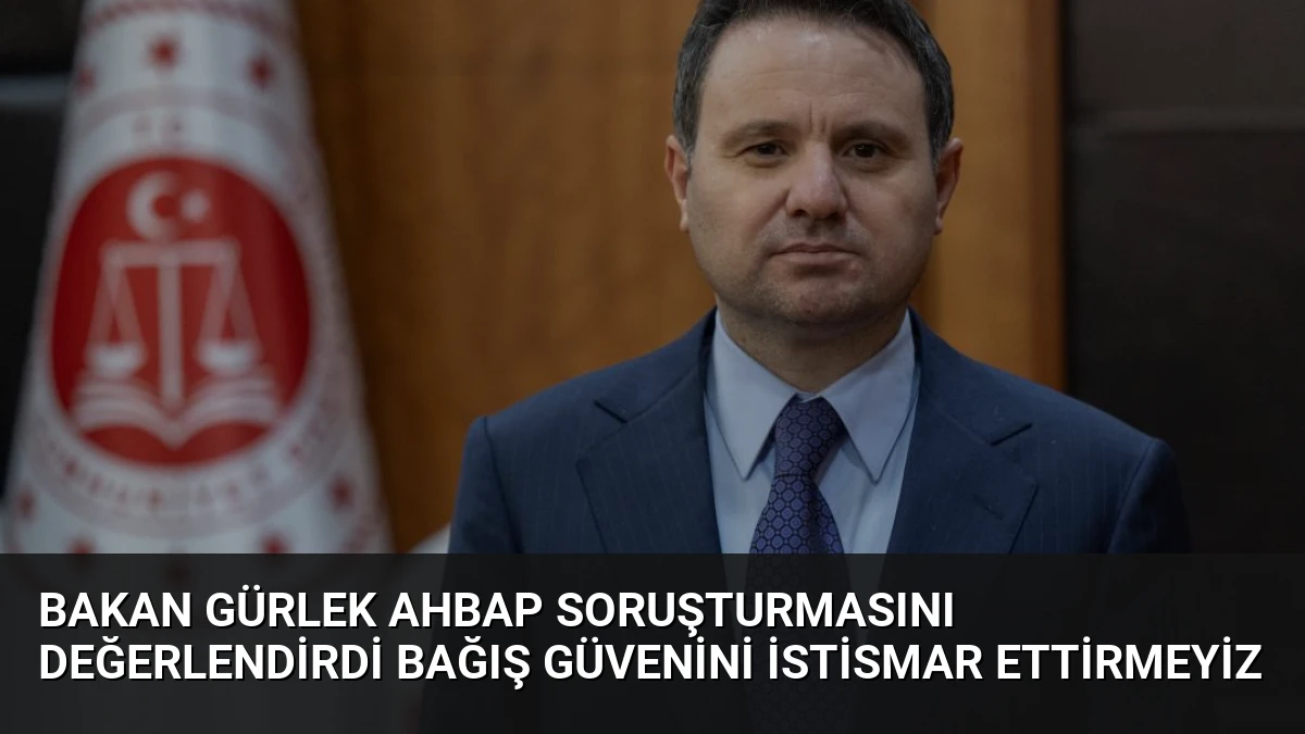 Bakan Gürlek Ahbap Soruşturmasını Değerlendirdi Bağış Güvenini İstismar Ettirmeyiz