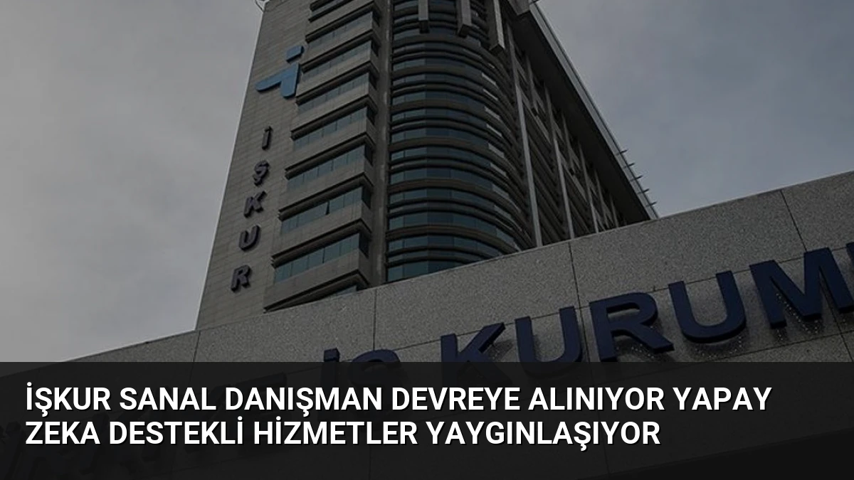 İŞKUR Sanal Danışman Devreye Alınıyor Yapay Zeka Destekli Hizmetler Yaygınlaşıyor