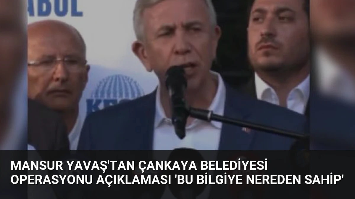 Mansur Yavaş’tan Çankaya Belediyesi Operasyonu Açıklaması ‘Bu Bilgiye Nereden Sahip’