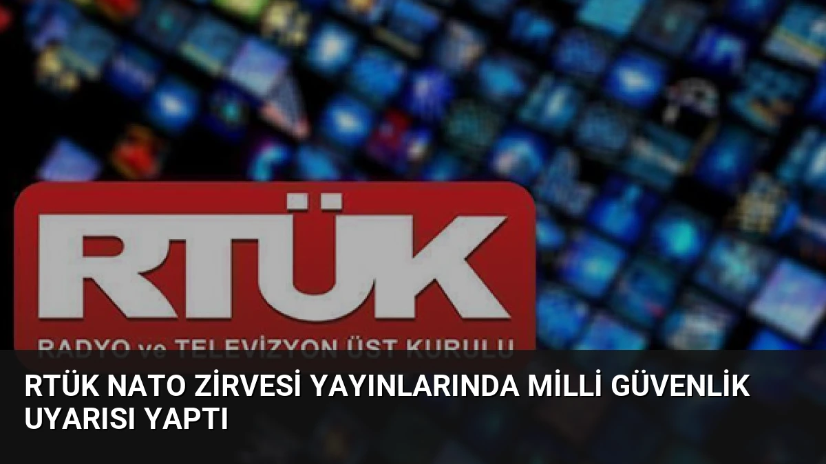 RTÜK NATO Zirvesi Yayınlarında Milli Güvenlik Uyarısı Yaptı
