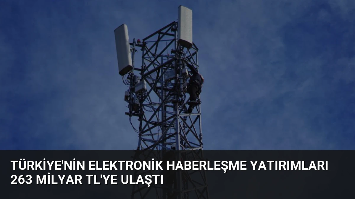 Türkiye’nin Elektronik Haberleşme Yatırımları 263 Milyar TL’ye Ulaştı