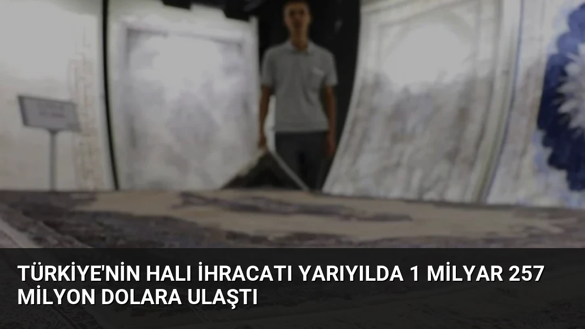 Türkiye’nin Halı İhracatı Yarıyılda 1 Milyar 257 Milyon Dolara Ulaştı