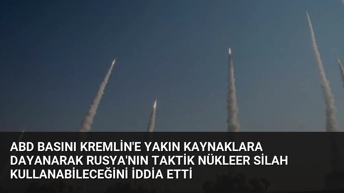 ABD Basını Kremlin’e Yakın Kaynaklara Dayanarak Rusya’nın Taktik Nükleer Silah Kullanabileceğini İddia Etti